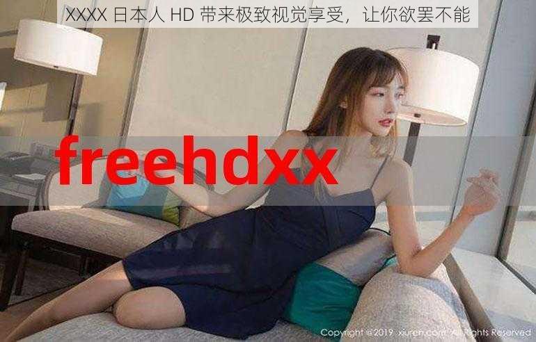 XXXX 日本人 HD 带来极致视觉享受，让你欲罢不能