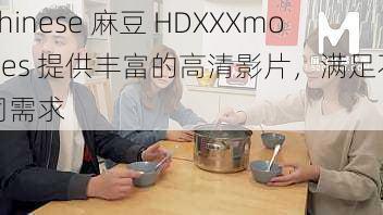 Chinese 麻豆 HDXXXmovies 提供丰富的高清影片，满足不同需求