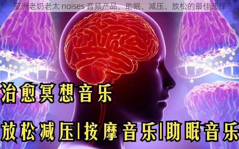 亚洲老奶老太 noises 音频产品，助眠、减压、放松的最佳选择