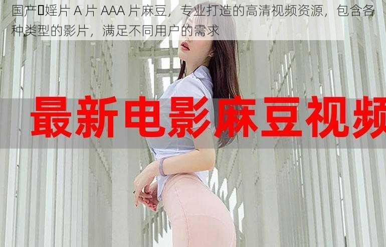 国产⋯婬片 A 片 AAA 片麻豆，专业打造的高清视频资源，包含各种类型的影片，满足不同用户的需求