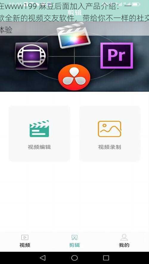 在www199 麻豆后面加入产品介绍：一款全新的视频交友软件，带给你不一样的社交体验