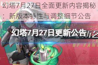 幻塔7月27日全面更新内容揭秘：新版本特性与调整细节公告