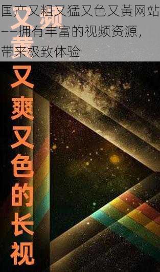 国产又粗又猛又色又黃网站——拥有丰富的视频资源，带来极致体验