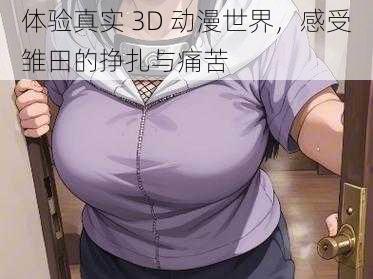 体验真实 3D 动漫世界，感受雏田的挣扎与痛苦