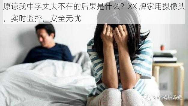 原谅我中字丈夫不在的后果是什么？XX 牌家用摄像头，实时监控，安全无忧