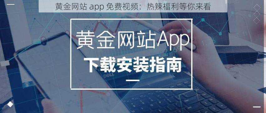 黄金网站 app 免费视频：热辣福利等你来看