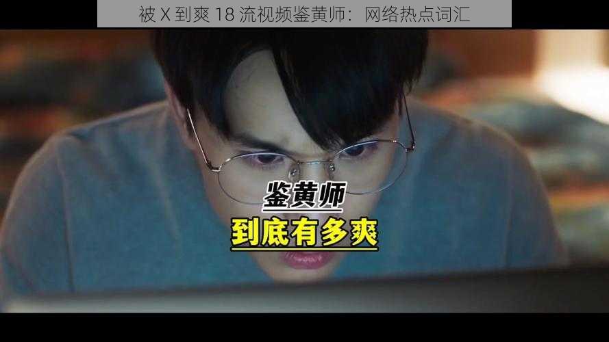 被 X 到爽 18 流视频鉴黄师：网络热点词汇