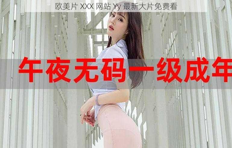 欧美片 XXX 网站 Yy 最新大片免费看