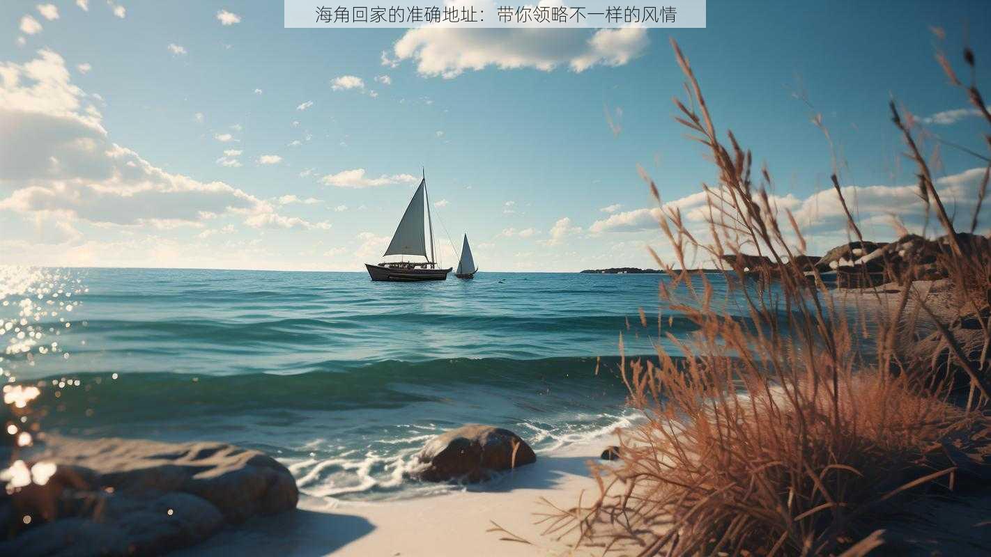 海角回家的准确地址：带你领略不一样的风情