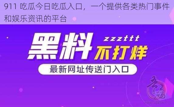 911 吃瓜今日吃瓜入口，一个提供各类热门事件和娱乐资讯的平台