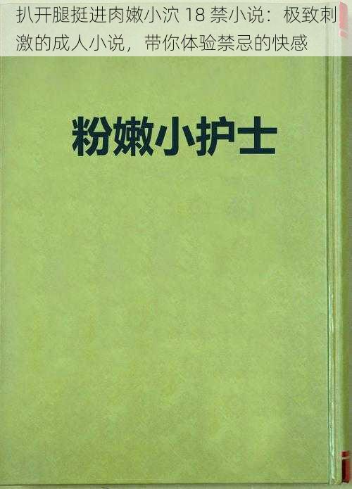 扒开腿挺进肉嫩小泬 18 禁小说：极致刺激的成人小说，带你体验禁忌的快感