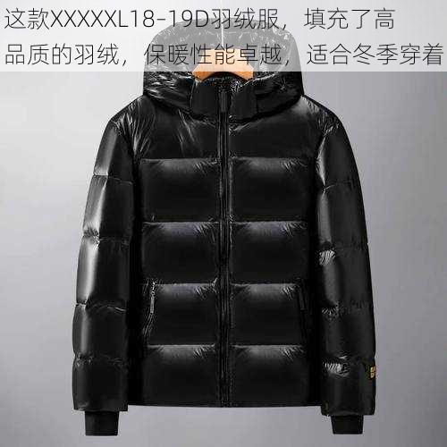 这款XXXXXL18–19D羽绒服，填充了高品质的羽绒，保暖性能卓越，适合冬季穿着