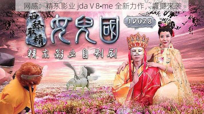 网感：精东影业 jdaⅤ8•me 全新力作，震撼来袭