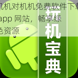 机机对机机免费软件下载 app 网站，畅享绿色资源