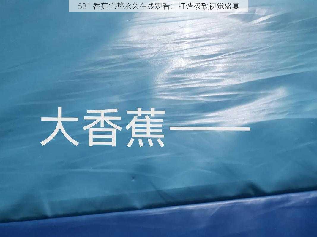 521 香蕉完整永久在线观看：打造极致视觉盛宴