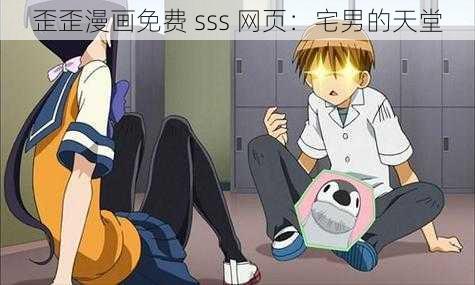 歪歪漫画免费 sss 网页：宅男的天堂