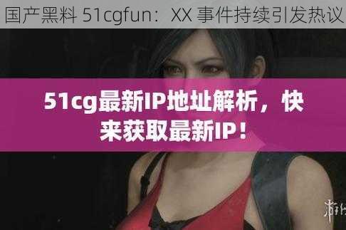 国产黑料 51cgfun：XX 事件持续引发热议