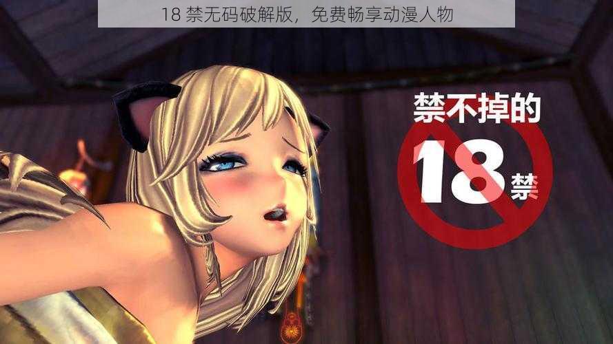 18 禁无码破解版，免费畅享动漫人物