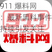 911 爆料网：最新黑料事件持续引发关注