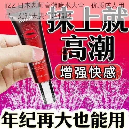 jiZZ 日本老师高潮喷水大全，优质成人用品，提升夫妻生活情趣