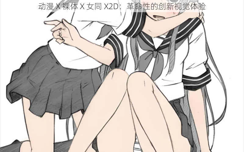 动漫 X 裸体 X 女同 X2D：革命性的创新视觉体验