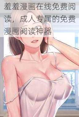 羞羞漫画在线免费阅读，成人专属的免费漫画阅读神器