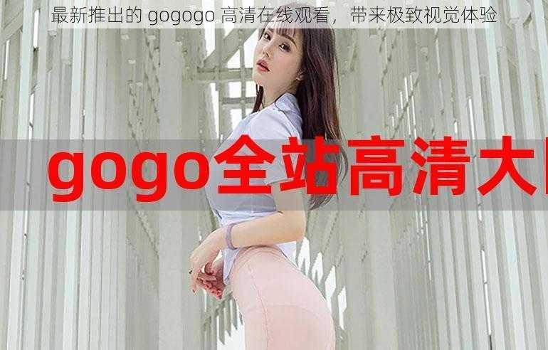 最新推出的 gogogo 高清在线观看，带来极致视觉体验