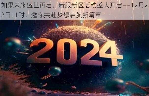 如果未来盛世再启，新服新区活动盛大开启——12月22日11时，邀你共赴梦想启航新篇章