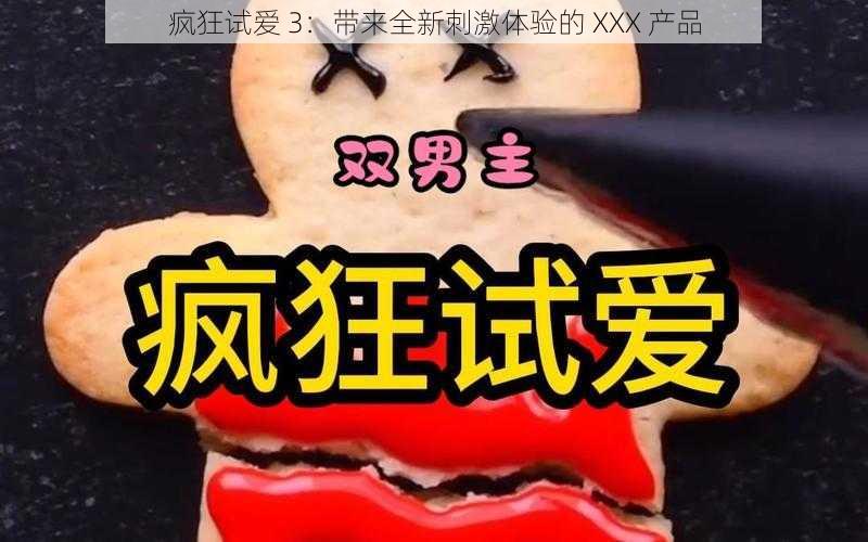 疯狂试爱 3：带来全新刺激体验的 XXX 产品