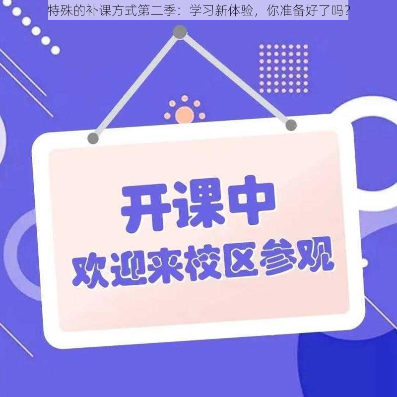 特殊的补课方式第二季：学习新体验，你准备好了吗？