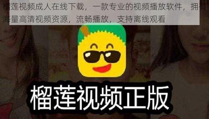 榴莲视频成人在线下载，一款专业的视频播放软件，拥有海量高清视频资源，流畅播放，支持离线观看