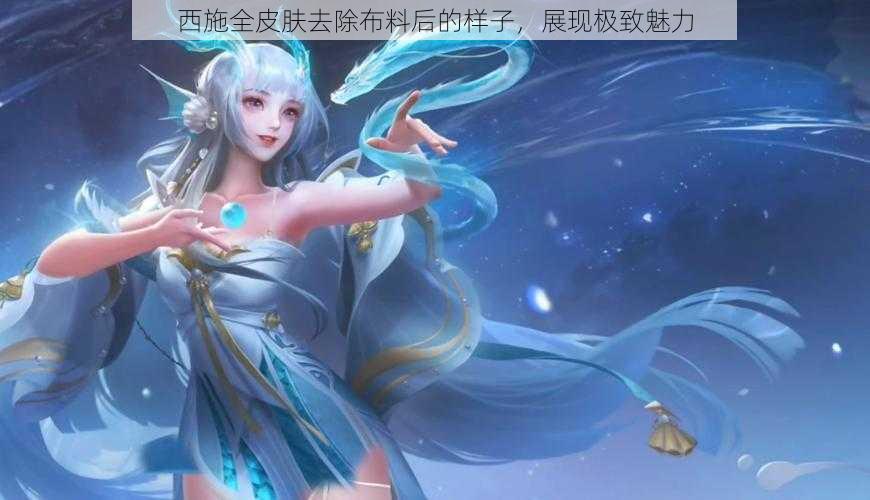 西施全皮肤去除布料后的样子，展现极致魅力