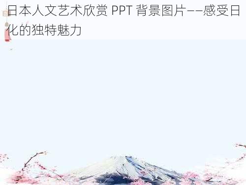 日本人文艺术欣赏 PPT 背景图片——感受日化的独特魅力