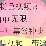 粉色视频 app 无限——汇集各种类型视频，带给你无尽的娱乐体验