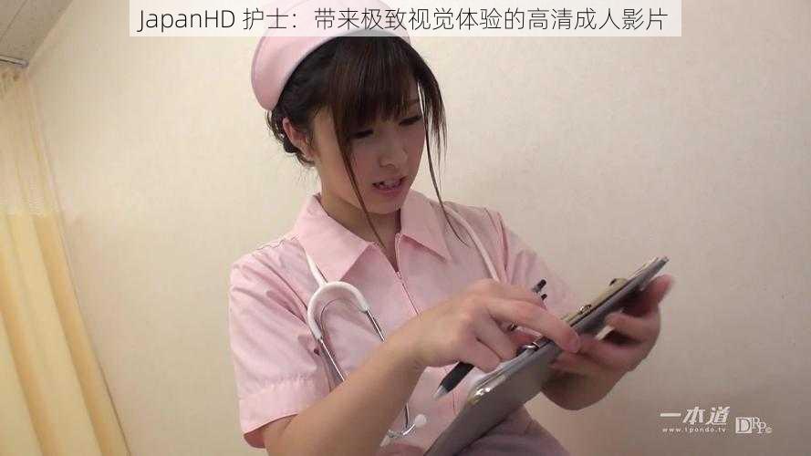 JapanHD 护士：带来极致视觉体验的高清成人影片