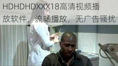 HDHDHDXXX18高清视频播放软件，流畅播放，无广告骚扰