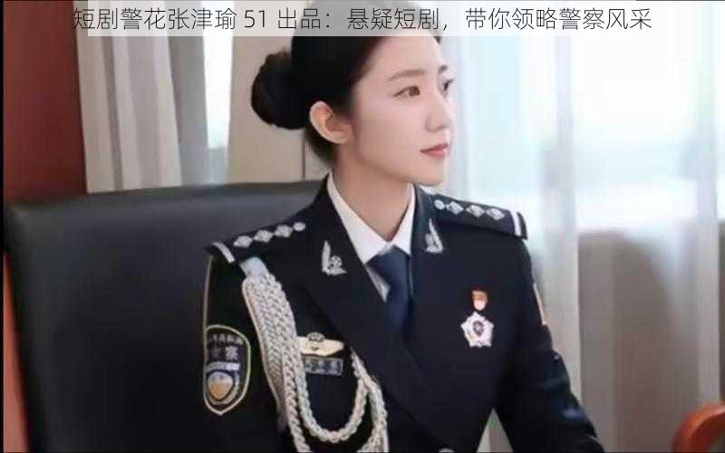 短剧警花张津瑜 51 出品：悬疑短剧，带你领略警察风采