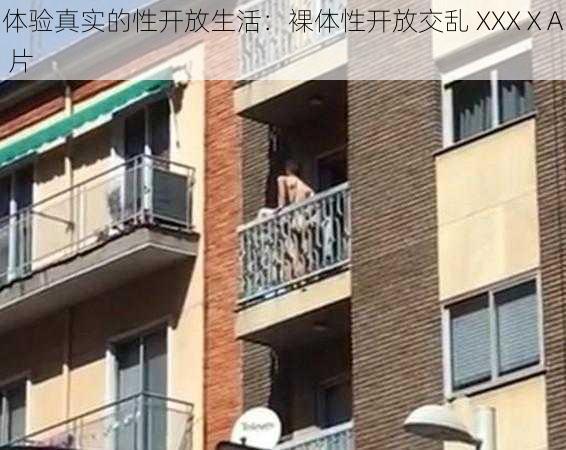 体验真实的性开放生活：裸体性开放交乱 XXXⅩA 片