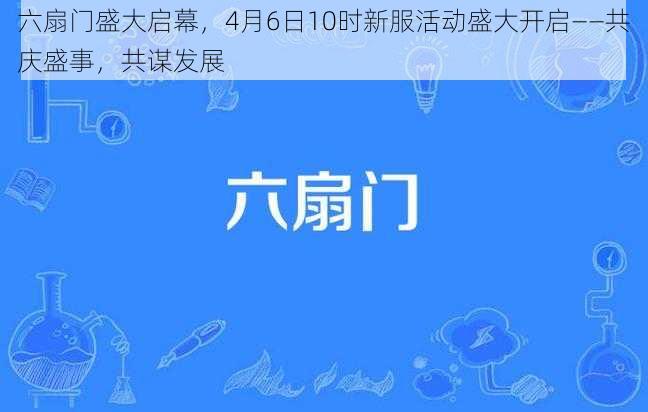 六扇门盛大启幕，4月6日10时新服活动盛大开启——共庆盛事，共谋发展