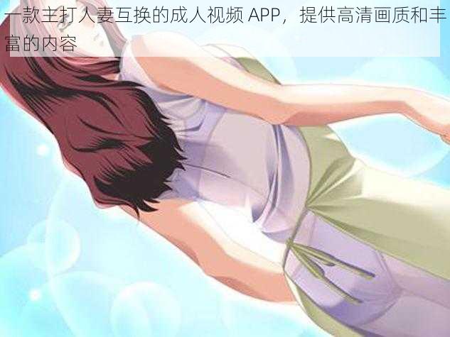 一款主打人妻互换的成人视频 APP，提供高清画质和丰富的内容