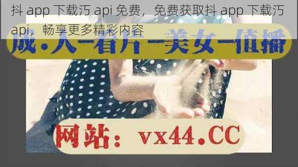 抖 app 下载汅 api 免费，免费获取抖 app 下载汅 api，畅享更多精彩内容