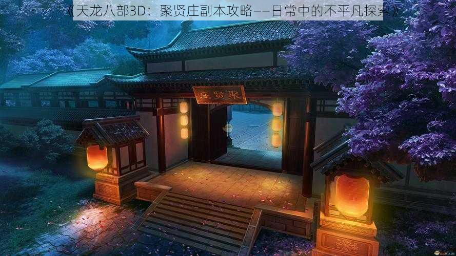 《天龙八部3D：聚贤庄副本攻略——日常中的不平凡探索》