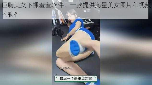 巨胸美女下裸羞羞软件，一款提供海量美女图片和视频的软件