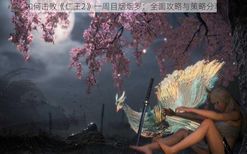 如何击败《仁王2》一周目烟烟罗：全面攻略与策略分享