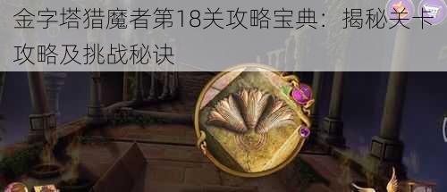 金字塔猎魔者第18关攻略宝典：揭秘关卡攻略及挑战秘诀