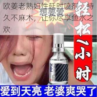 欧姜老熟妇性延时喷剂，持久不麻木，让你尽享鱼水之欢