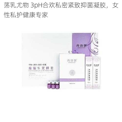 荡乳尤物 3pH合欢私密紧致抑菌凝胶，女性私护健康专家