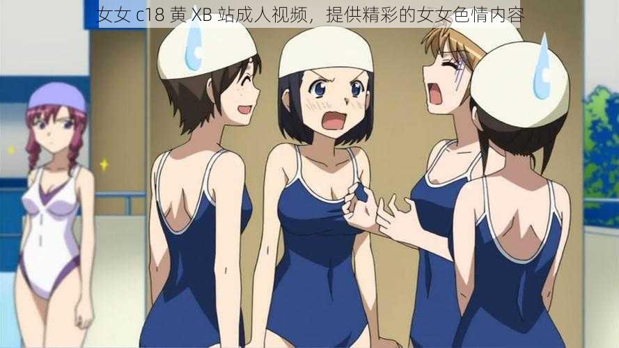 女女 c18 黄 XB 站成人视频，提供精彩的女女色情内容