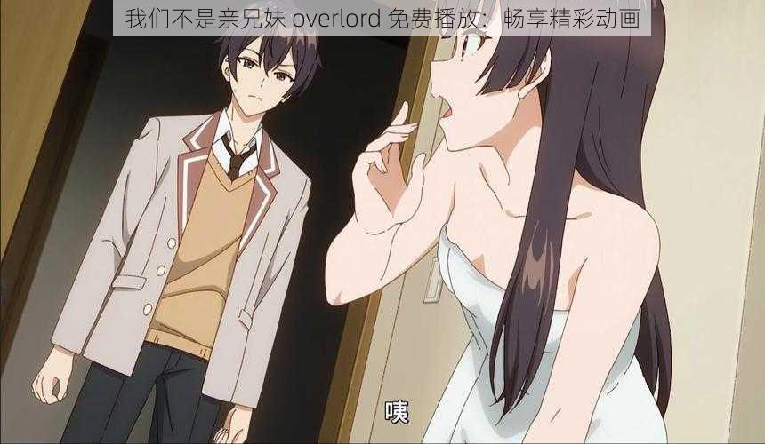 我们不是亲兄妹 overlord 免费播放：畅享精彩动画