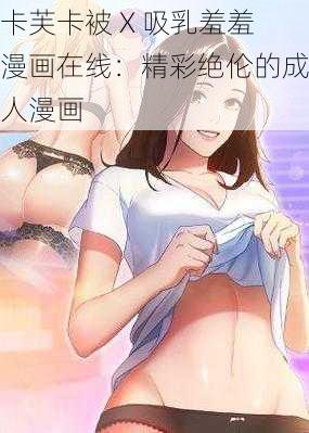 卡芙卡被 X 吸乳羞羞漫画在线：精彩绝伦的成人漫画